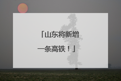 山东将新增一条高铁！