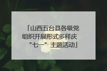 山西五台县各级党组织开展形式多样庆“七一”主题活动