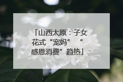 山西太原：子女花式“宠妈” “感恩消费”趋热