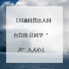 川渝科普达人同台竞技 让科学“声”入人心