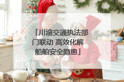 川渝交通执法部门联动 高效化解船舶安全隐患