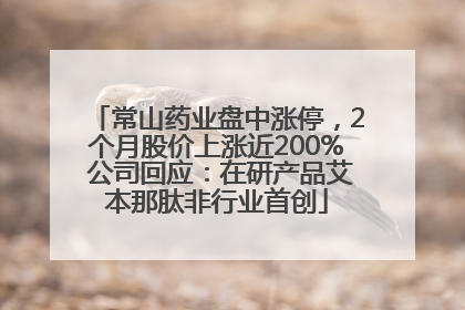 常山药业盘中涨停，2个月股价上涨近200% 公司回应：在研产品艾本那肽非行业首创