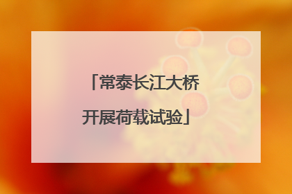 常泰长江大桥开展荷载试验