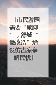 市民游园需要“歇脚”，舒城“微改造”增设仿古凉亭解民忧
