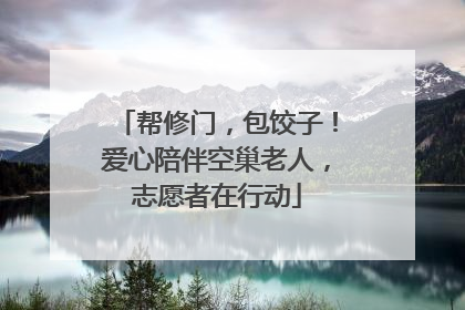 帮修门，包饺子！爱心陪伴空巢老人，志愿者在行动