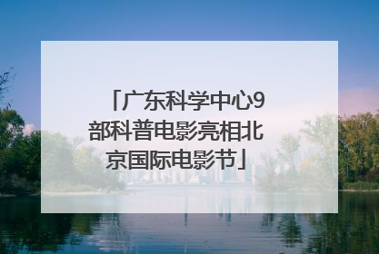 广东科学中心9部科普电影亮相北京国际电影节