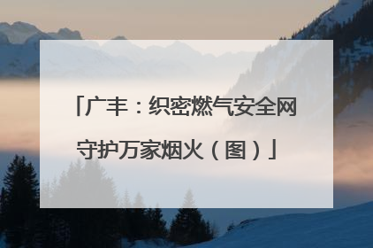 广丰：织密燃气安全网 守护万家烟火（图）