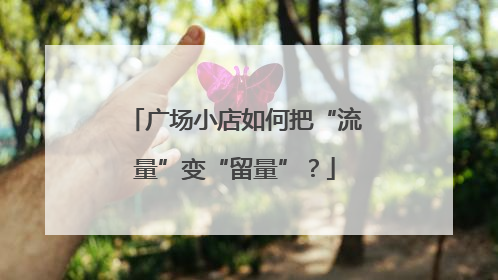广场小店如何把“流量”变“留量”？