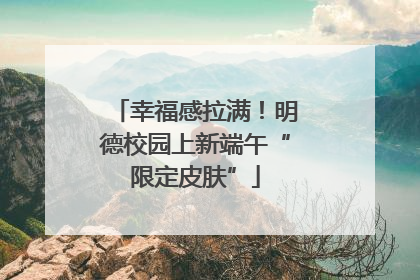 幸福感拉满！明德校园上新端午“限定皮肤”