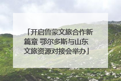 开启鲁蒙文旅合作新篇章 鄂尔多斯与山东文旅资源对接会举办