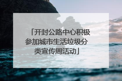 开封公路中心积极参加城市生活垃圾分类宣传周活动