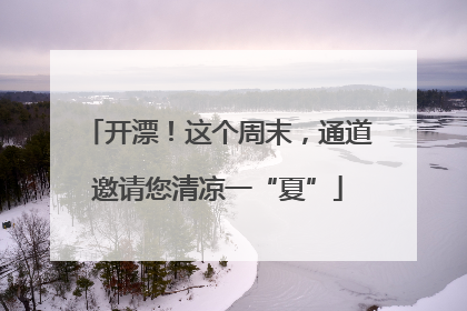 开漂！这个周末，通道邀请您清凉一“夏”