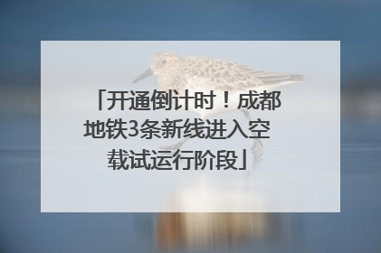 开通倒计时！成都地铁3条新线进入空载试运行阶段