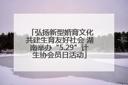 弘扬新型婚育文化 共建生育友好社会 湖南举办“5.29”计生协会员日活动