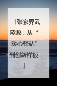张家界武陵源：从“暖心驿站”到创新样板