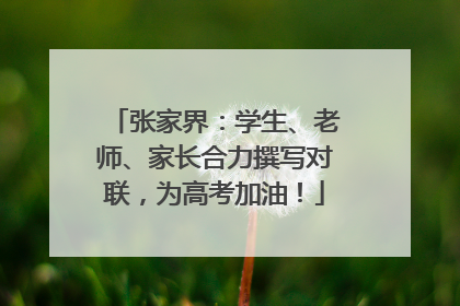 张家界：学生、老师、家长合力撰写对联，为高考加油！
