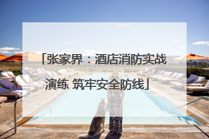 张家界：酒店消防实战演练 筑牢安全防线