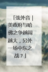 弦外音｜美政府与哈佛之争越闹越大，另外一场中东之战？