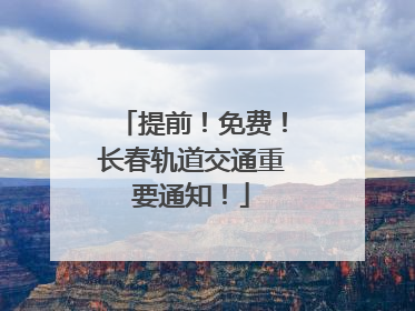 提前！免费！长春轨道交通重要通知！