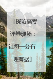 探访高考评卷现场：让每一分有理有据