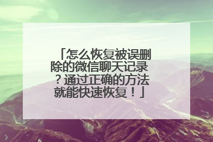 怎么恢复被误删除的微信聊天记录？通过正确的方法就能快速恢复！