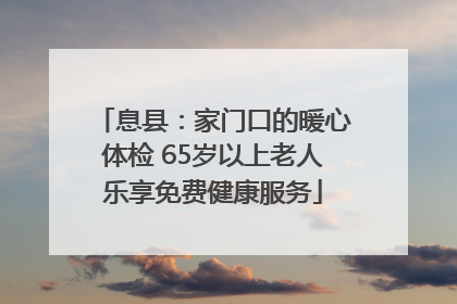 息县：家门口的暖心体检 65岁以上老人乐享免费健康服务