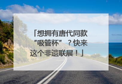 想拥有唐代同款“吸管杯”？快来这个非遗联展！