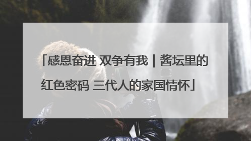 感恩奋进 双争有我｜酱坛里的红色密码 三代人的家国情怀