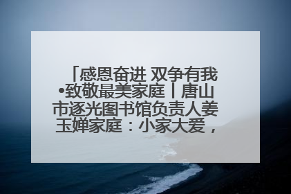 感恩奋进 双争有我•致敬最美家庭丨唐山市逐光图书馆负责人姜玉婵家庭：小家大爱，点亮乡村娃的梦想