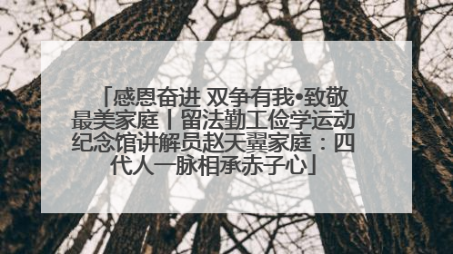 感恩奋进 双争有我•致敬最美家庭丨留法勤工俭学运动纪念馆讲解员赵天翼家庭：四代人一脉相承赤子心