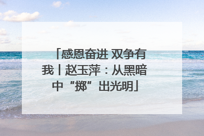 感恩奋进 双争有我丨赵玉萍：从黑暗中“掷”出光明
