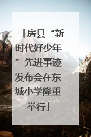 房县“新时代好少年”先进事迹发布会在东城小学隆重举行