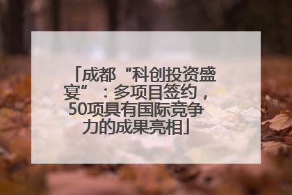 成都“科创投资盛宴”：多项目签约，50项具有国际竞争力的成果亮相