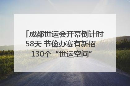 成都世运会开幕倒计时58天 节俭办赛有新招 130个“世运空间”陆续开放｜成都发展