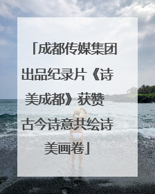 成都传媒集团出品纪录片《诗美成都》获赞 古今诗意共绘诗美画卷