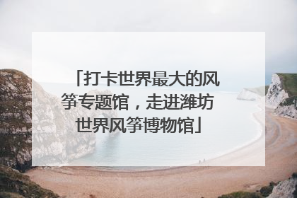 打卡世界最大的风筝专题馆，走进潍坊世界风筝博物馆