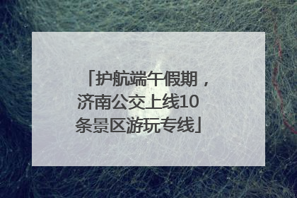 护航端午假期，济南公交上线10条景区游玩专线