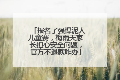 报名了强悍泥人儿童赛，梅雨天家长担心安全问题，官方不退款咋办