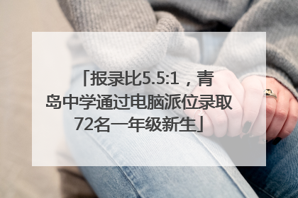 报录比5.5:1，青岛中学通过电脑派位录取72名一年级新生