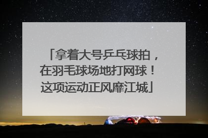 拿着大号乒乓球拍，在羽毛球场地打网球！这项运动正风靡江城