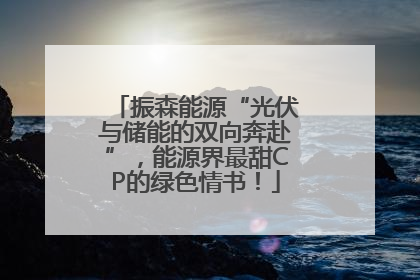振森能源“光伏与储能的双向奔赴”，能源界最甜CP的绿色情书！