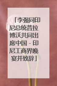 李强同印尼总统普拉博沃共同出席中国－印尼工商界晚宴并致辞