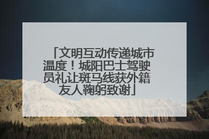文明互动传递城市温度！城阳巴士驾驶员礼让斑马线获外籍友人鞠躬致谢