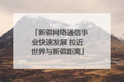 新疆网络通信事业快速发展 拉近世界与新疆距离