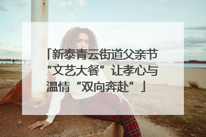 新泰青云街道父亲节“文艺大餐”让孝心与温情“双向奔赴”