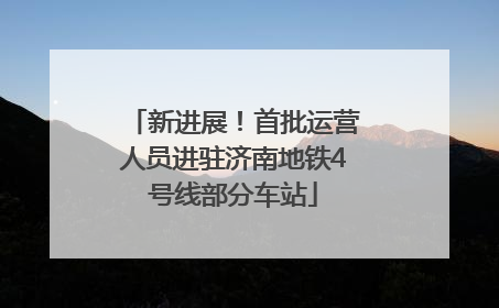 新进展！首批运营人员进驻济南地铁4号线部分车站