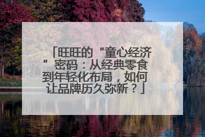 旺旺的“童心经济”密码：从经典零食到年轻化布局，如何让品牌历久弥新？