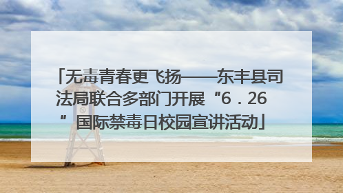 无毒青春更飞扬——东丰县司法局联合多部门开展“6．26”国际禁毒日校园宣讲活动