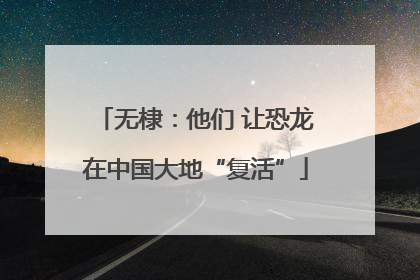 无棣：他们 让恐龙在中国大地“复活”