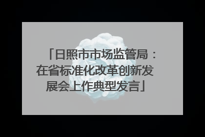 日照市市场监管局：在省标准化改革创新发展会上作典型发言